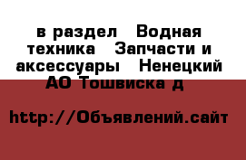  в раздел : Водная техника » Запчасти и аксессуары . Ненецкий АО,Тошвиска д.